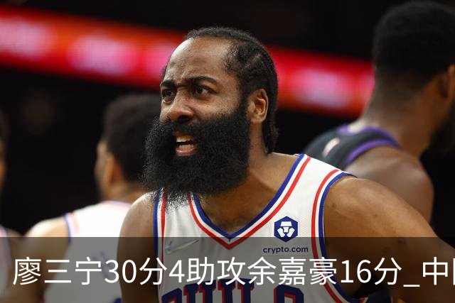 廖三宁30分4助攻余嘉豪16分 中国男篮87比78击败沙特男篮